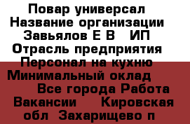 Повар-универсал › Название организации ­ Завьялов Е.В., ИП › Отрасль предприятия ­ Персонал на кухню › Минимальный оклад ­ 60 000 - Все города Работа » Вакансии   . Кировская обл.,Захарищево п.